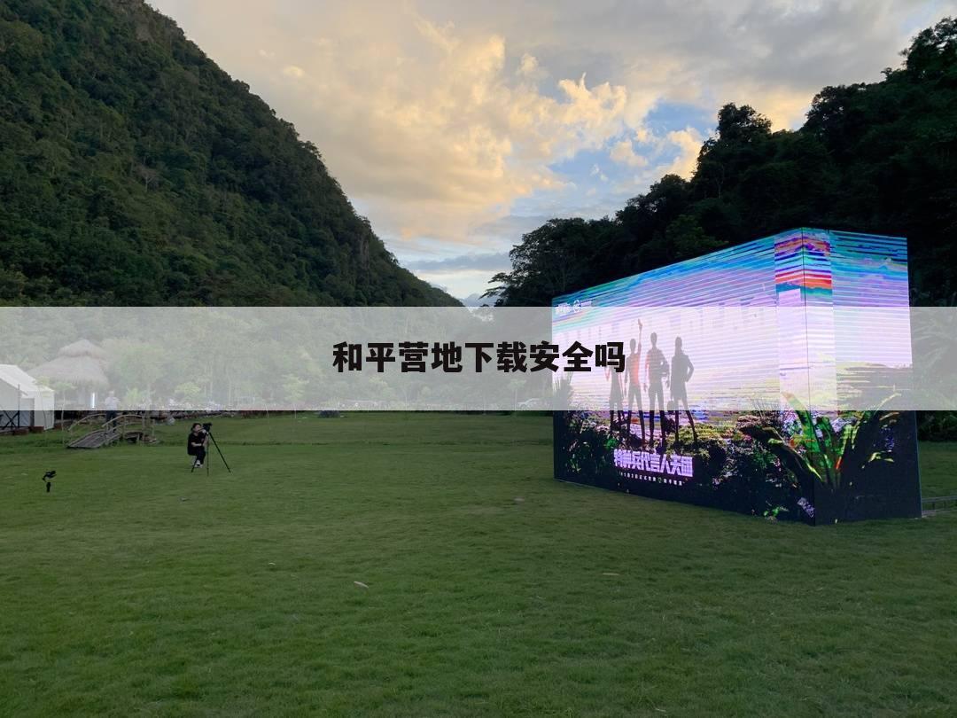 和平营地下载安全吗