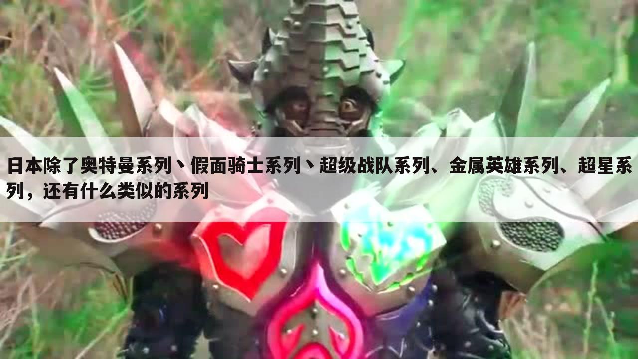 日本除了奥特曼系列丶假面骑士系列丶超级战队系列、金属英雄系列、超星系列，还有什么类似的系列