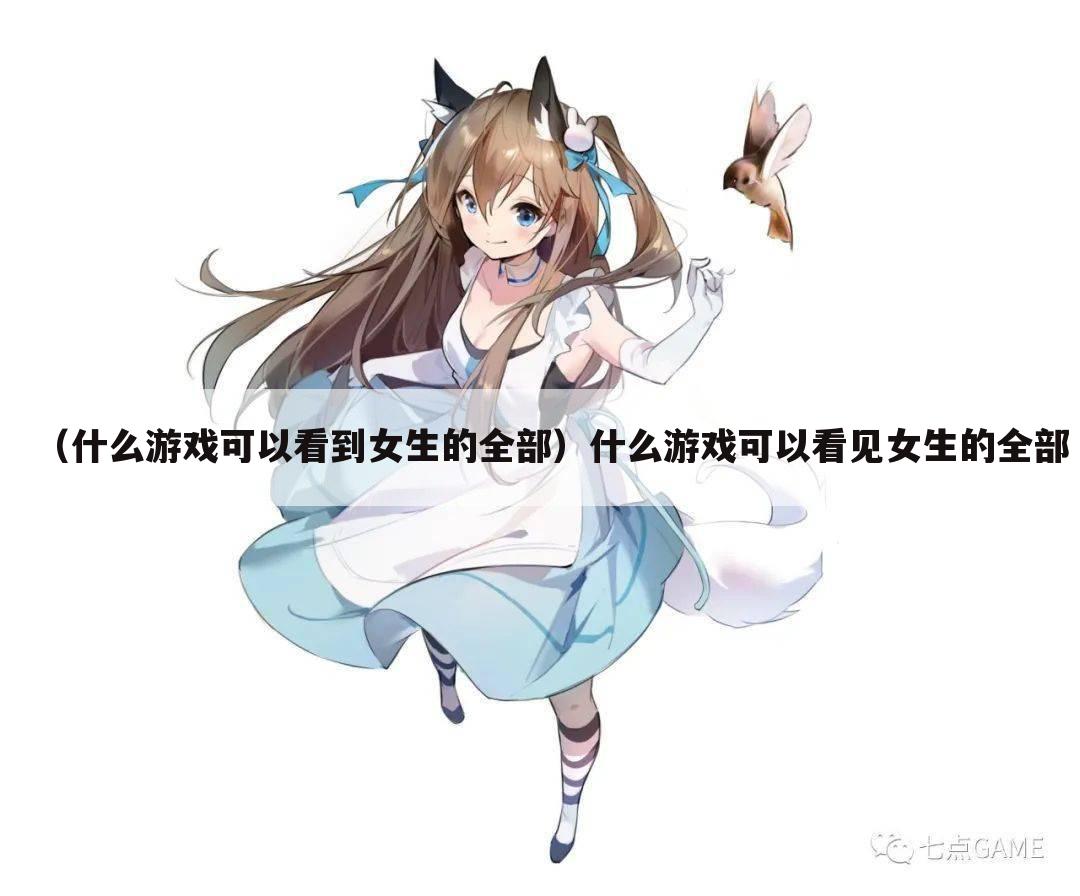（什么游戏可以看到女生的全部）什么游戏可以看见女生的全部