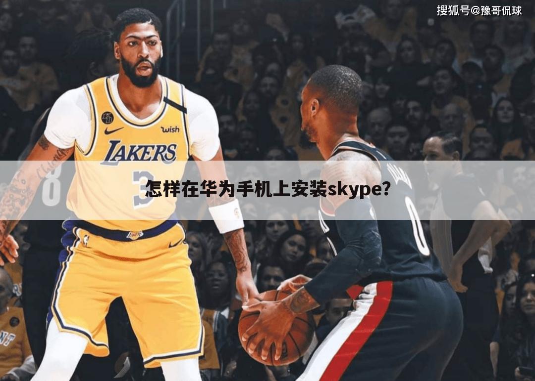怎样在华为手机上安装skype？