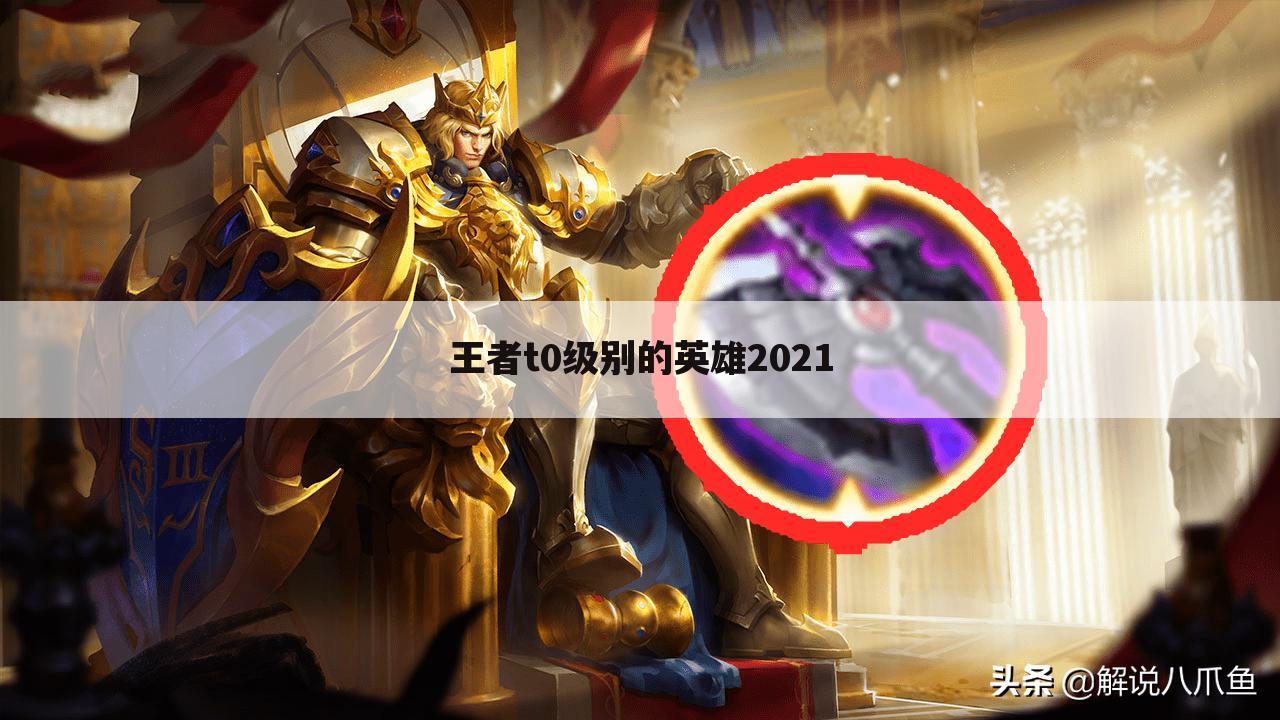 王者t0级别的英雄2021