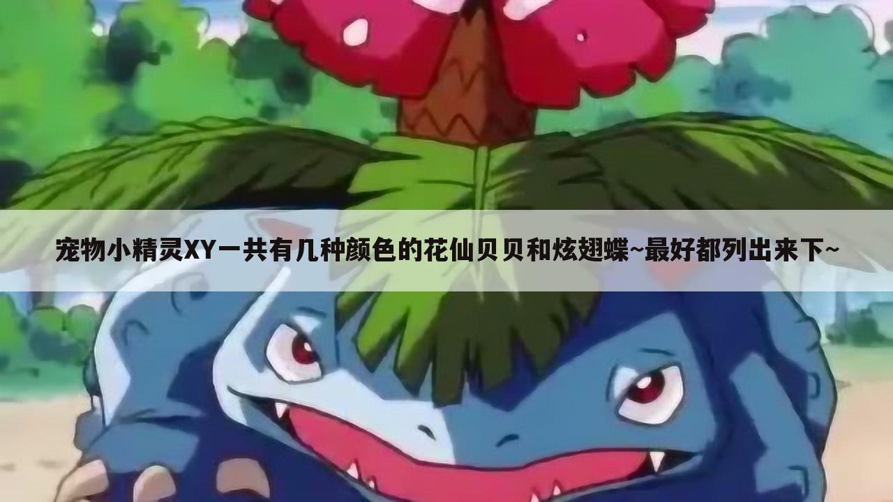 宠物小精灵XY一共有几种颜色的花仙贝贝和炫翅蝶~最好都列出来下~