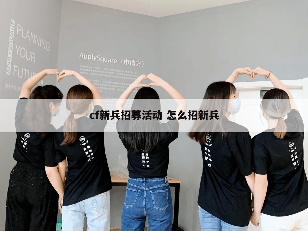 cf新兵招募活动 怎么招新兵