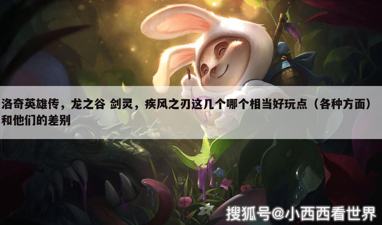 洛奇英雄传,龙之谷 剑灵,疾风之刃这几个哪个相当好玩点(各种方面) 和他们的差别