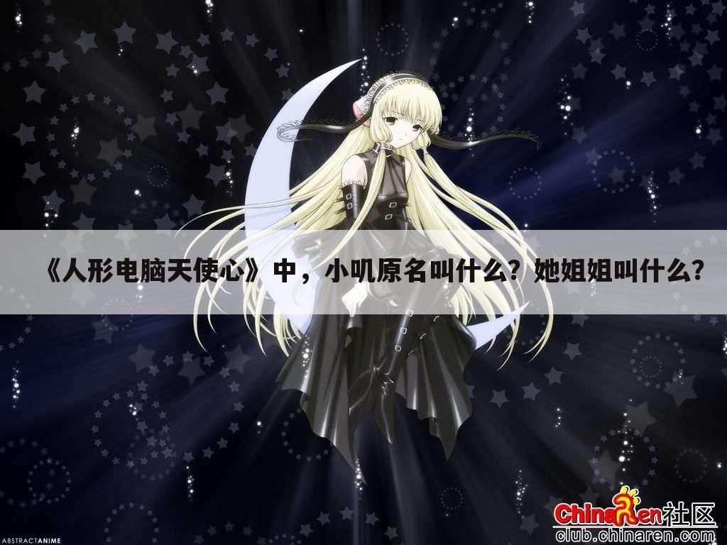 《人形电脑天使心》中,小叽原名叫什么?她姐姐叫什么?
