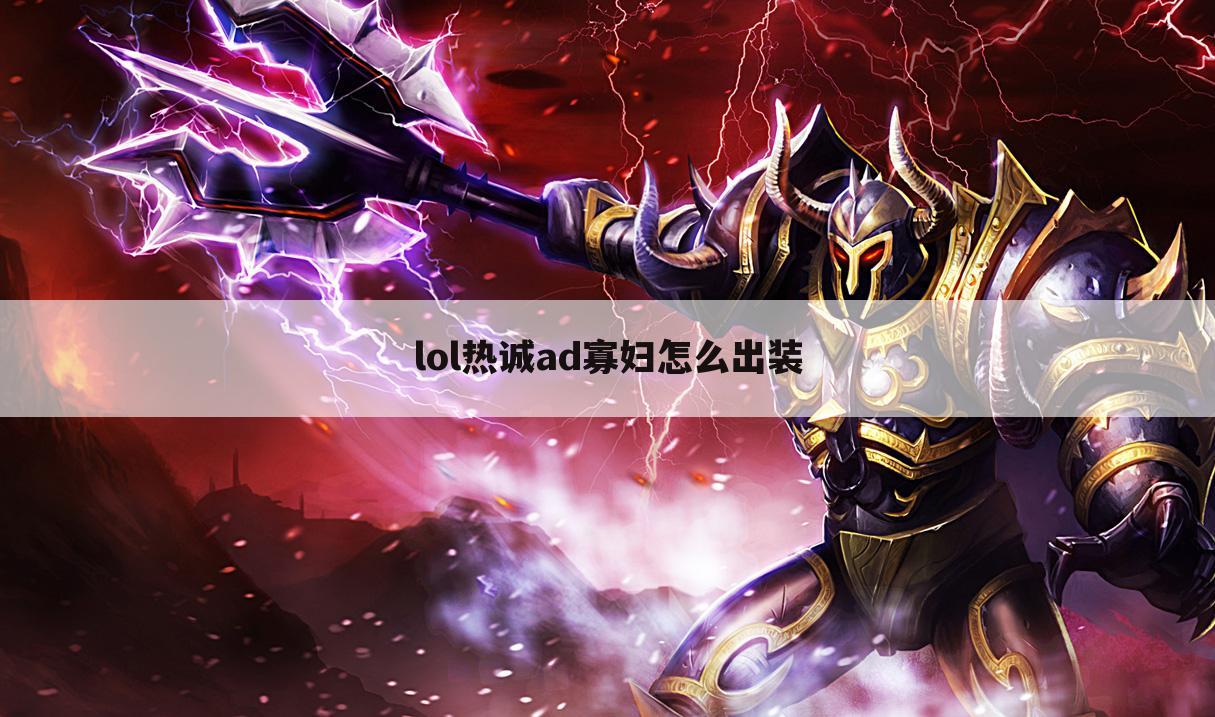 lol热诚ad寡妇怎么出装