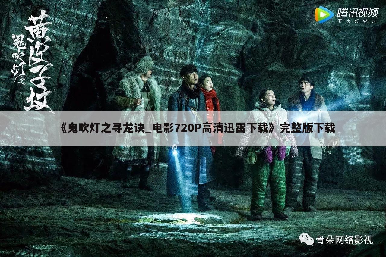 《鬼吹灯之寻龙诀_电影720P高清迅雷下载》完整版下载