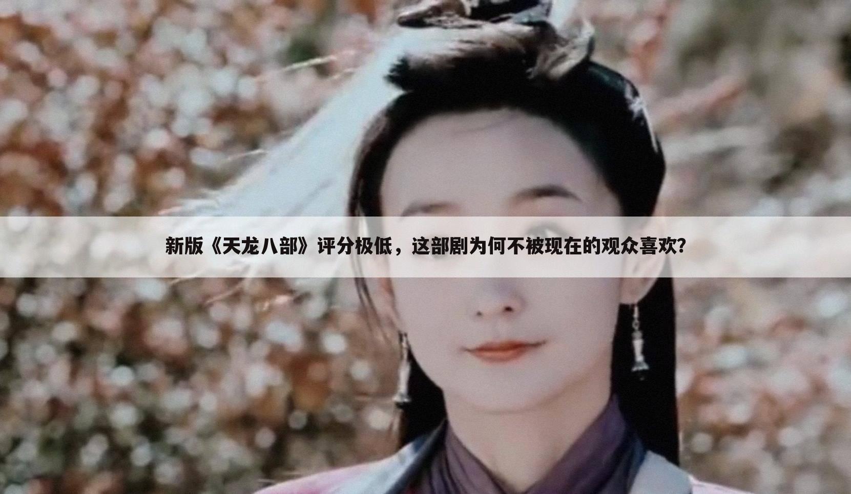新版《天龙八部》评分极低,这部剧为何不被现在的观众喜欢?