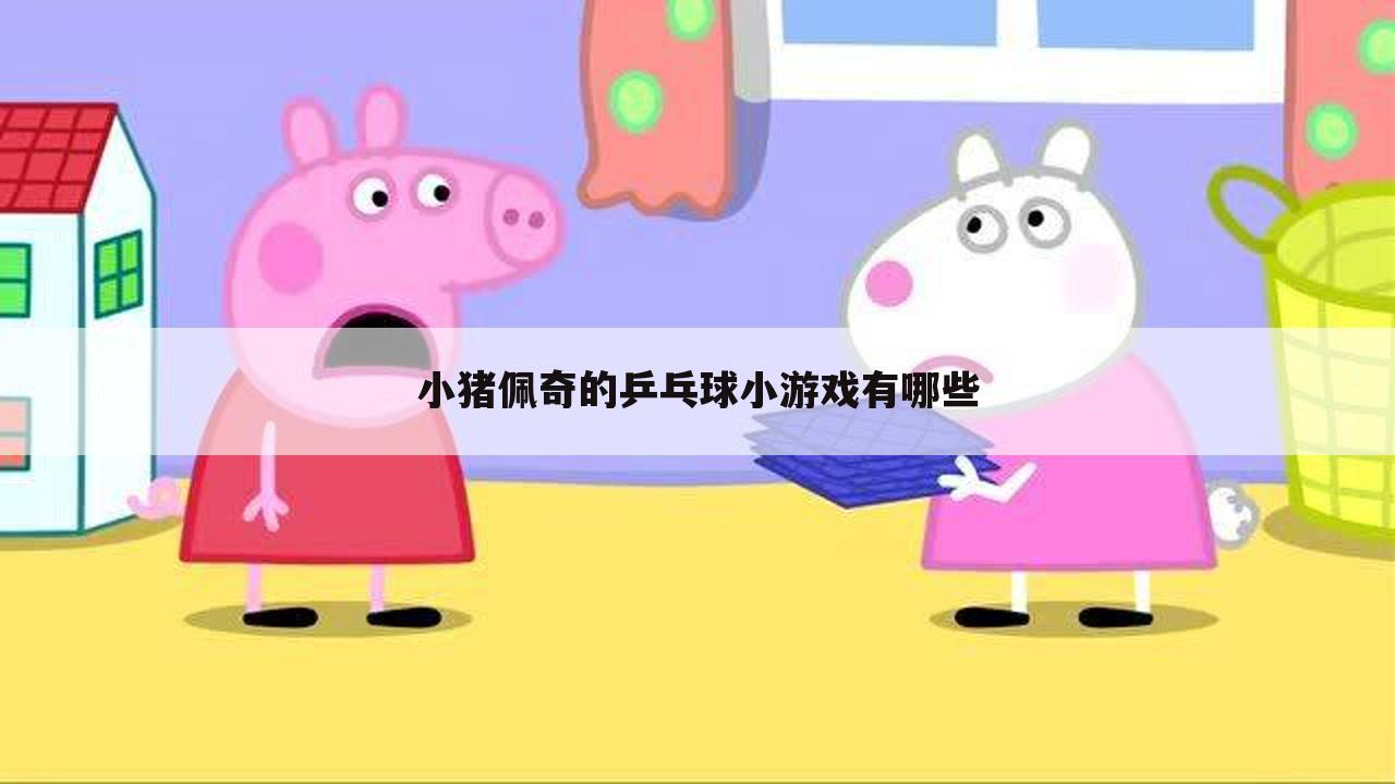 小猪佩奇的乒乓球小游戏有哪些