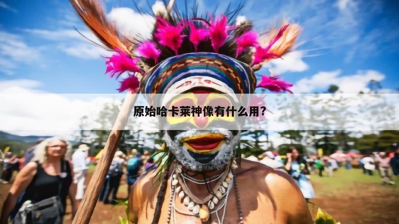 原始哈卡莱神像有什么用?