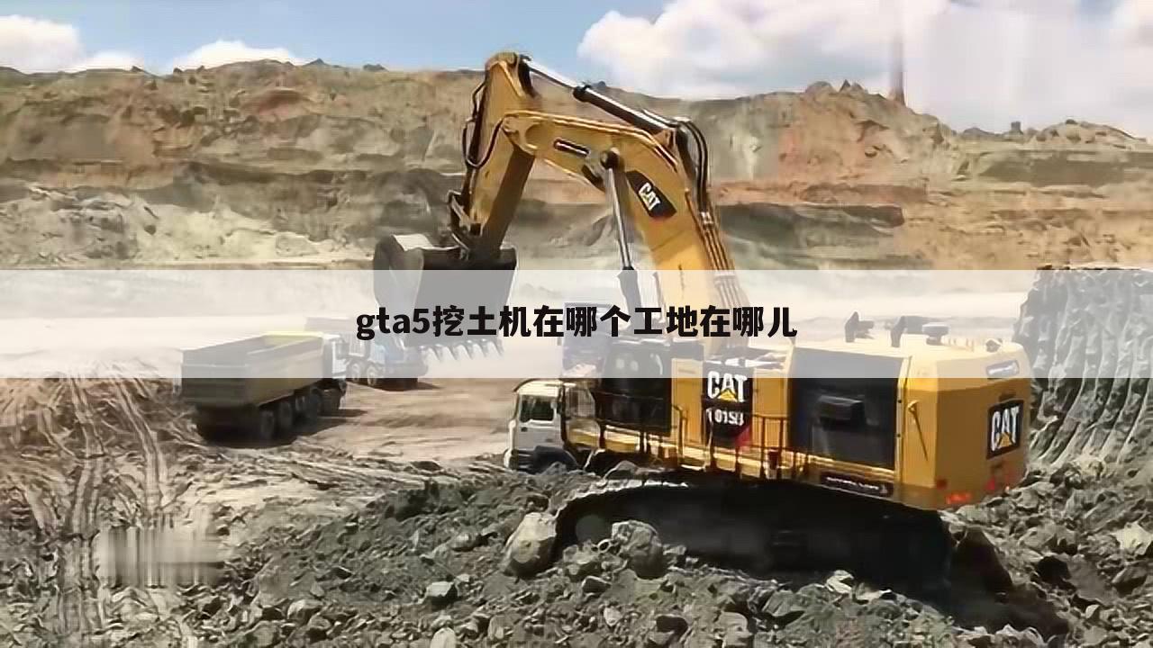 gta5挖土机在哪个工地在哪儿