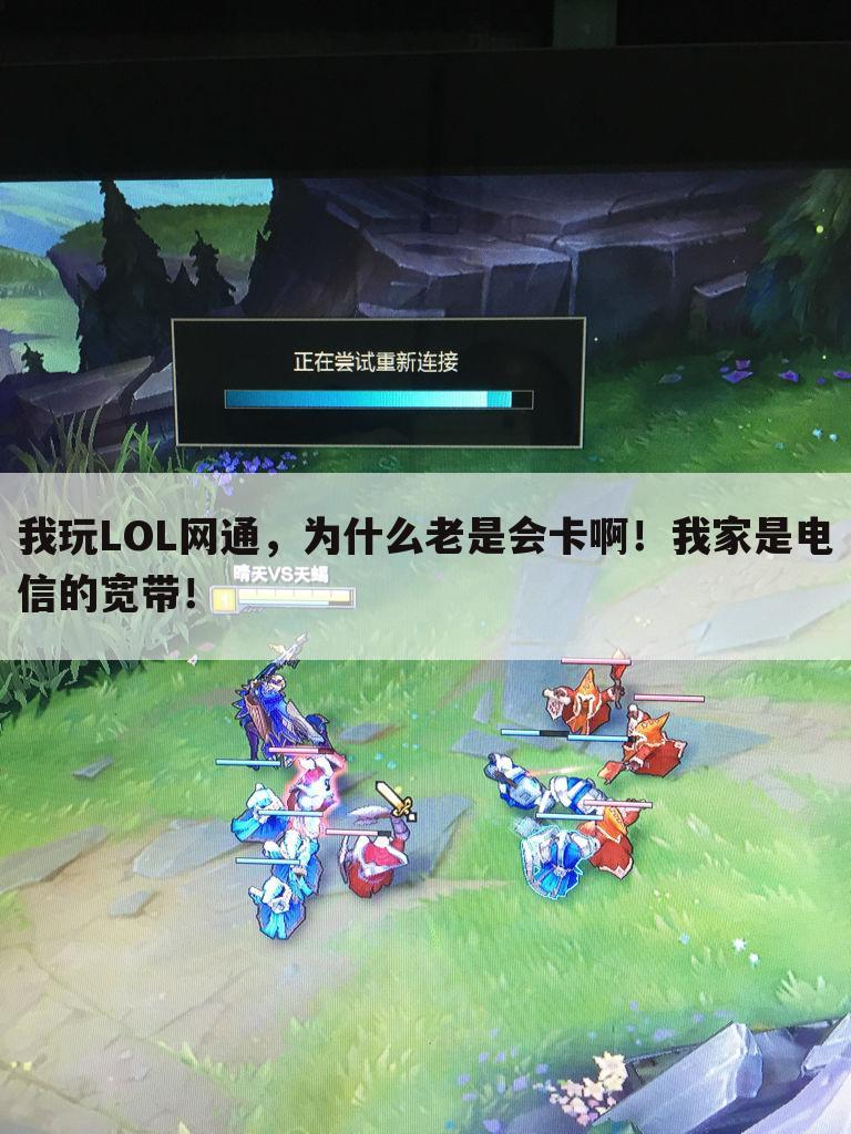 我玩LOL网通,为什么老是会卡啊!我家是电信的宽带!