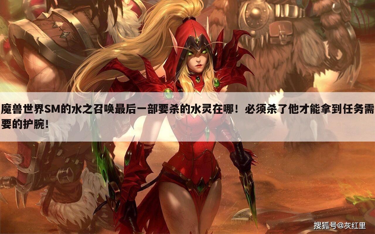 魔兽世界SM的水之召唤最后一部要杀的水灵在哪!必须杀了他才能拿到任务需要的护腕!