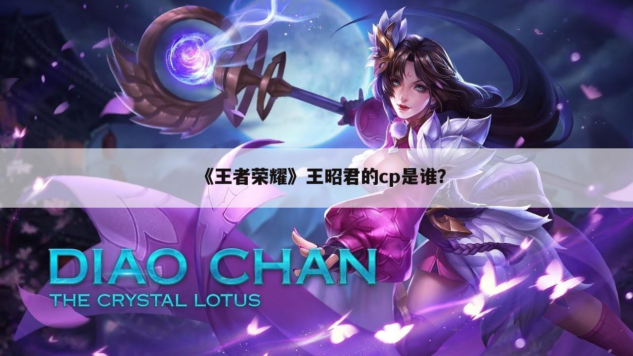 《王者荣耀》王昭君的cp是谁?
