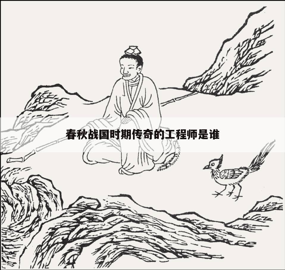 春秋战国时期传奇的工程师是谁