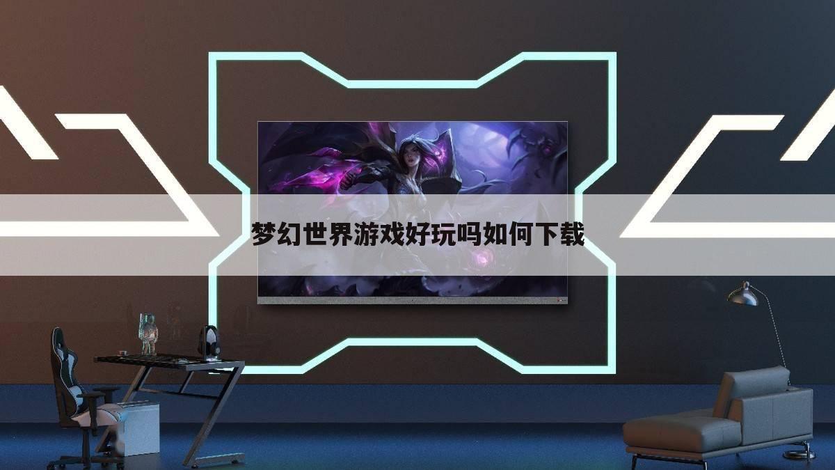 梦幻世界游戏好玩吗如何下载