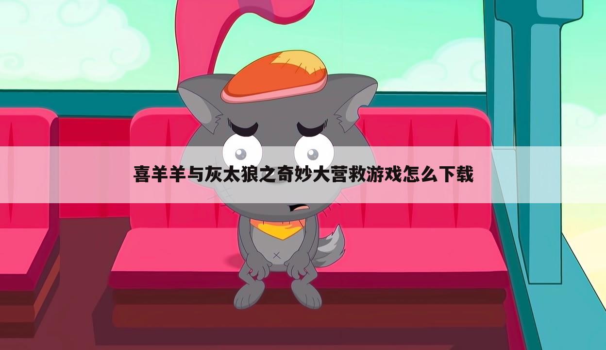 喜羊羊与灰太狼之奇妙大营救游戏怎么下载