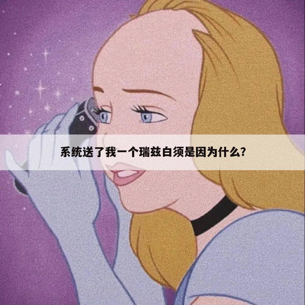 系统送了我一个瑞兹白须是因为什么?