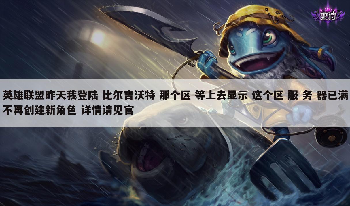 英雄联盟昨天我登陆 比尔吉沃特 那个区 等上去显示 这个区 服 务 器已满不再创建新角色 详情请见官