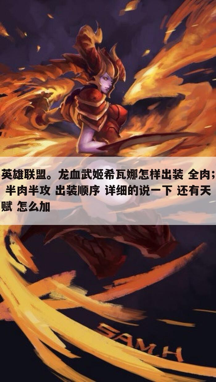 英雄联盟。龙血武姬希瓦娜怎样出装 全肉; 半肉半攻 出装顺序 详细的说一下 还有天赋 怎么加