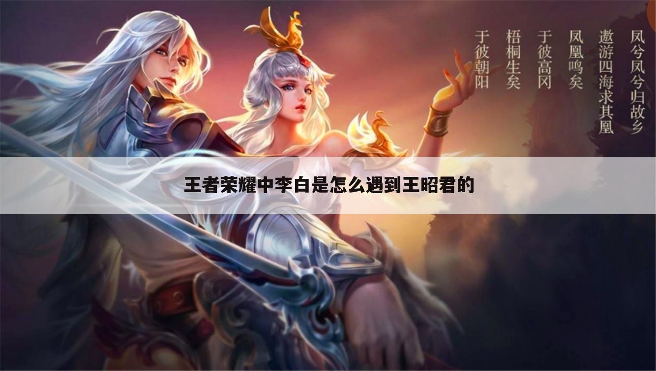 王者荣耀中李白是怎么遇到王昭君的