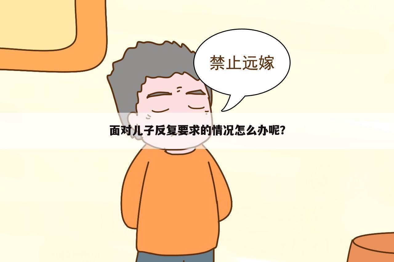 面对儿子反复要求的情况怎么办呢?