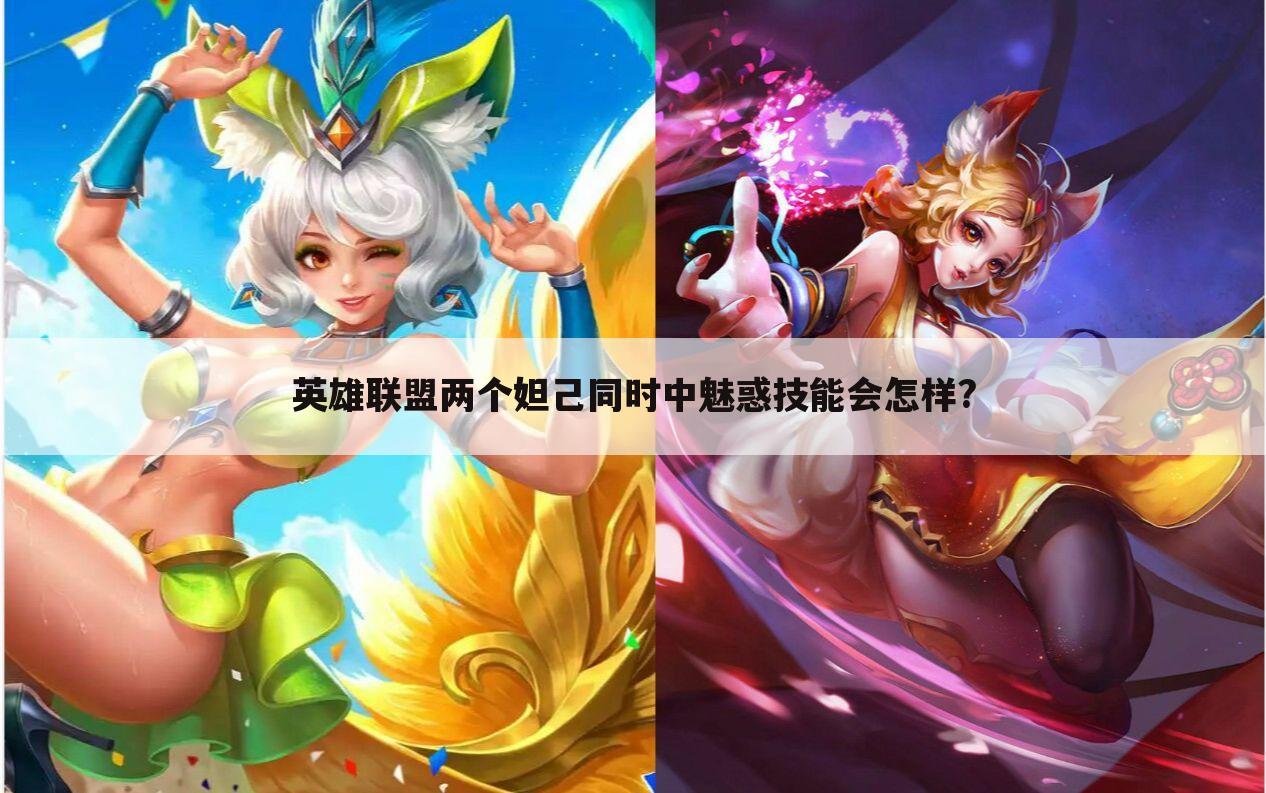 英雄联盟两个妲己同时中魅惑技能会怎样?