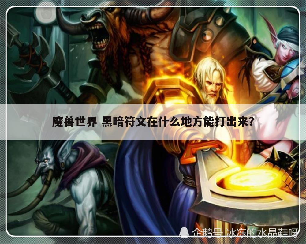 魔兽世界 黑暗符文在什么地方能打出来？