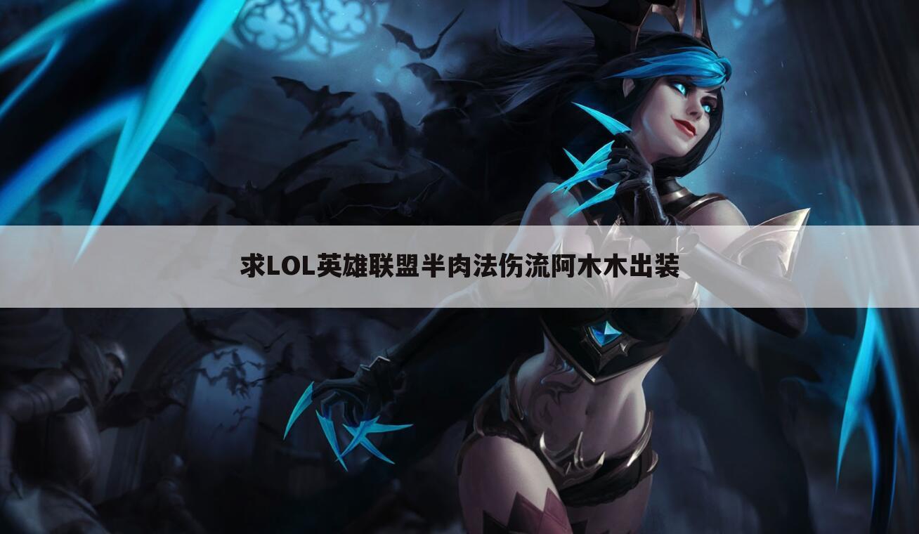求LOL英雄联盟半肉法伤流阿木木出装