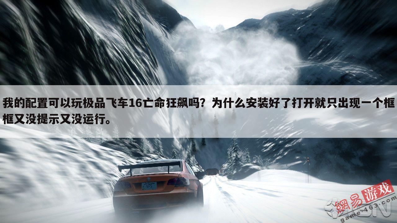 我的配置可以玩极品飞车16亡命狂飙吗?为什么安装好了打开就只出现一个框框又没提示又没运行。