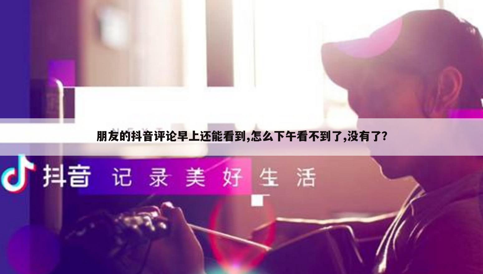 朋友的抖音评论早上还能看到,怎么下午看不到了,没有了?