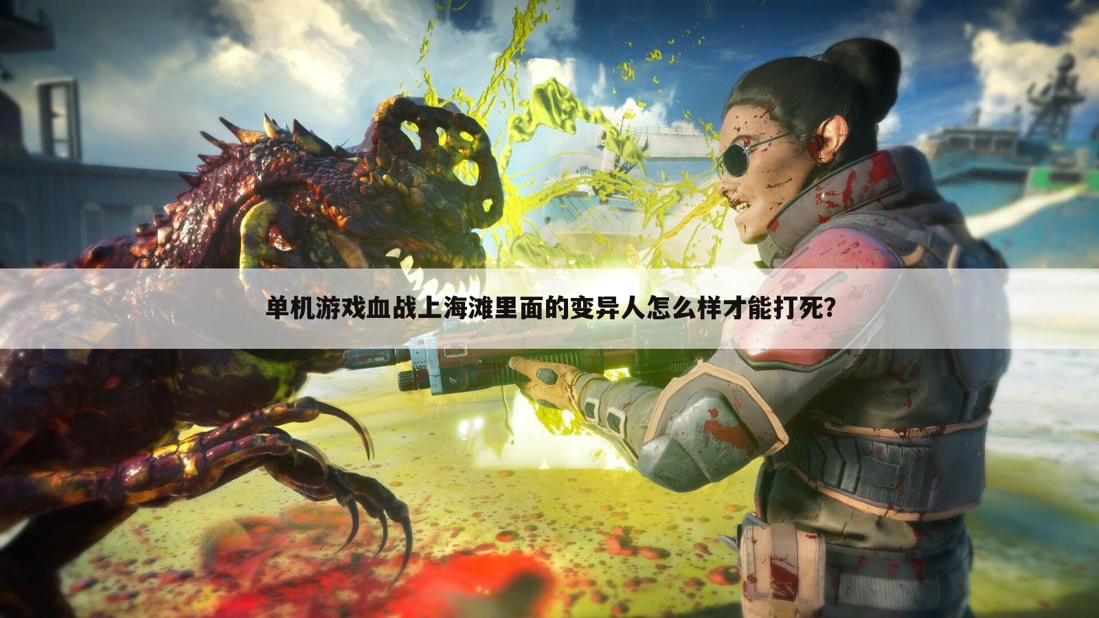 单机游戏血战上海滩里面的变异人怎么样才能打死？