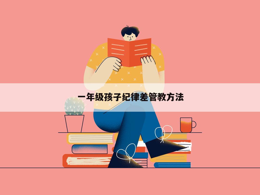 一年级孩子纪律差管教方法