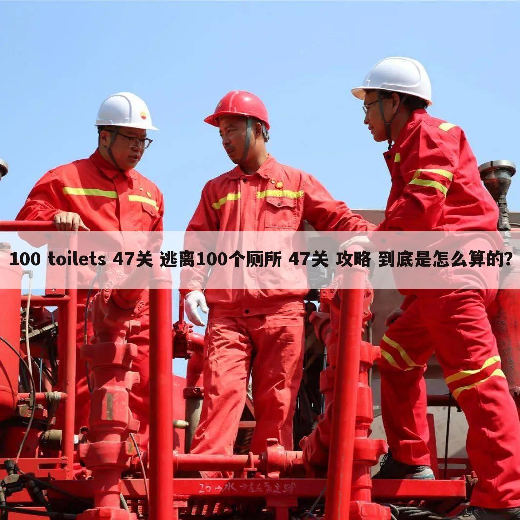 100 toilets 47关 逃离100个厕所 47关 攻略 到底是怎么算的?