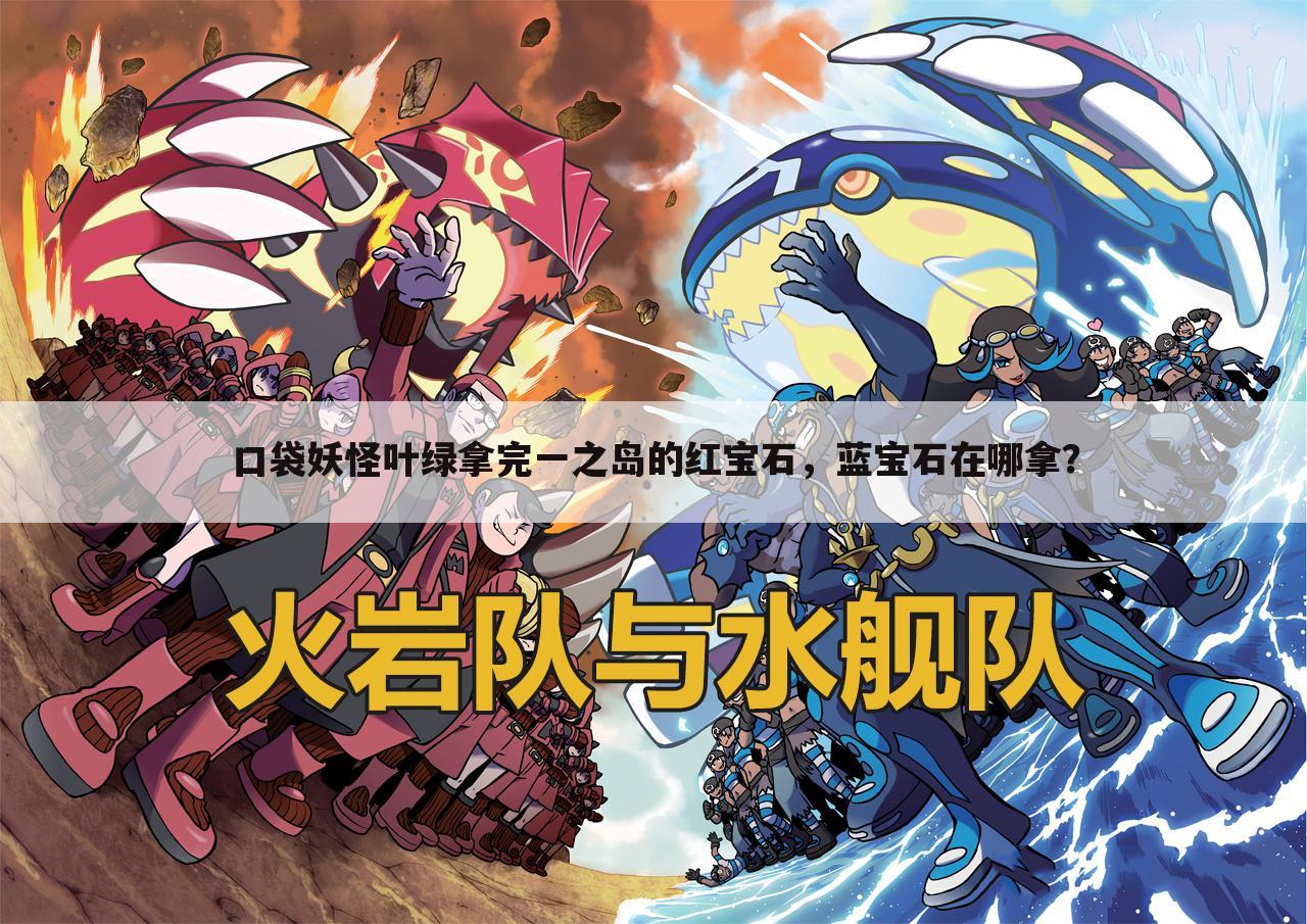 口袋妖怪叶绿拿完一之岛的红宝石,蓝宝石在哪拿?
