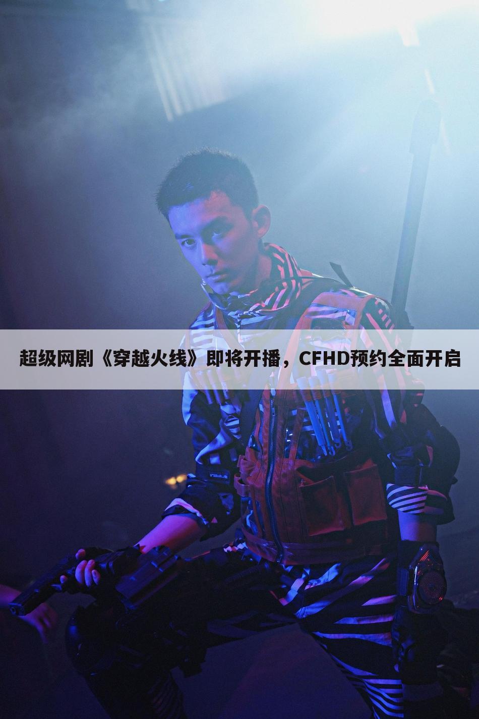 超级网剧《穿越火线》即将开播,CFHD预约全面开启