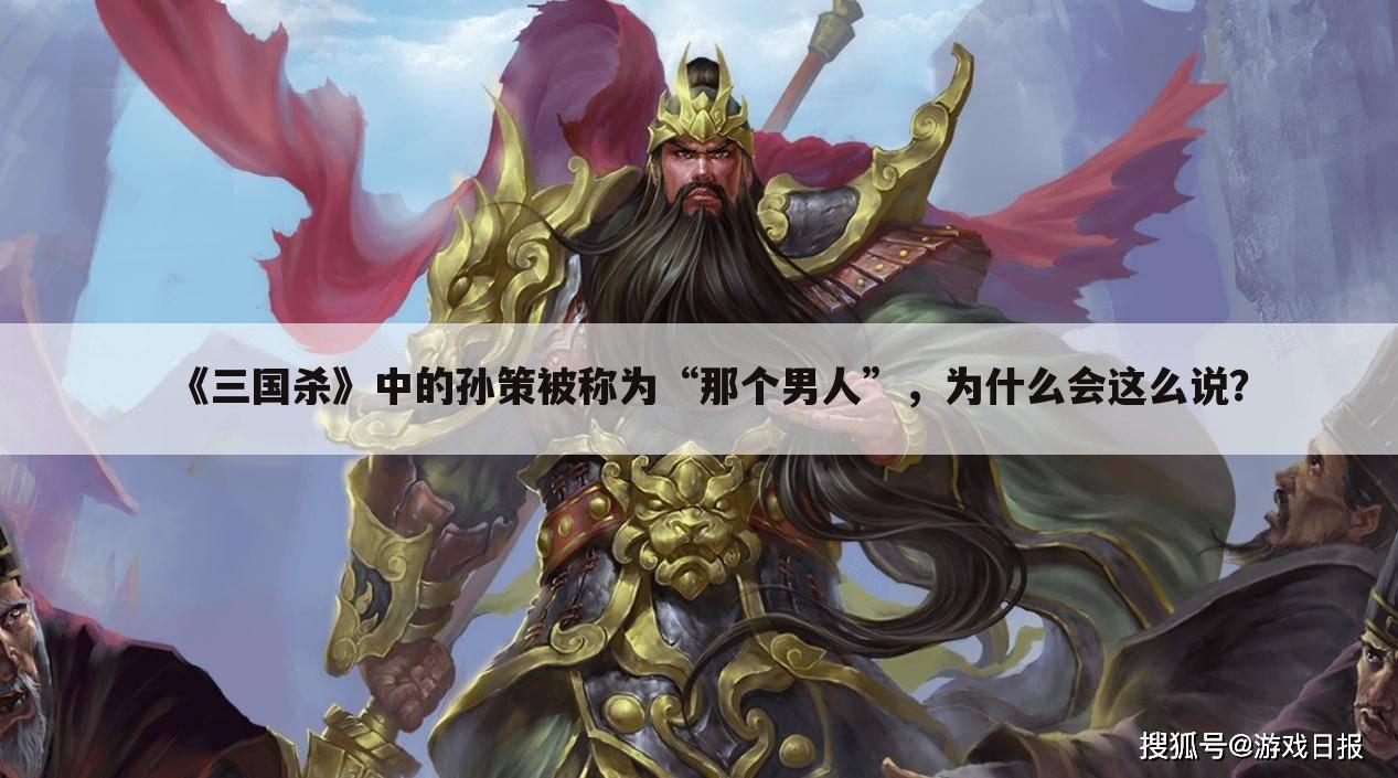 《三国杀》中的孙策被称为“那个男人”,为什么会这么说?