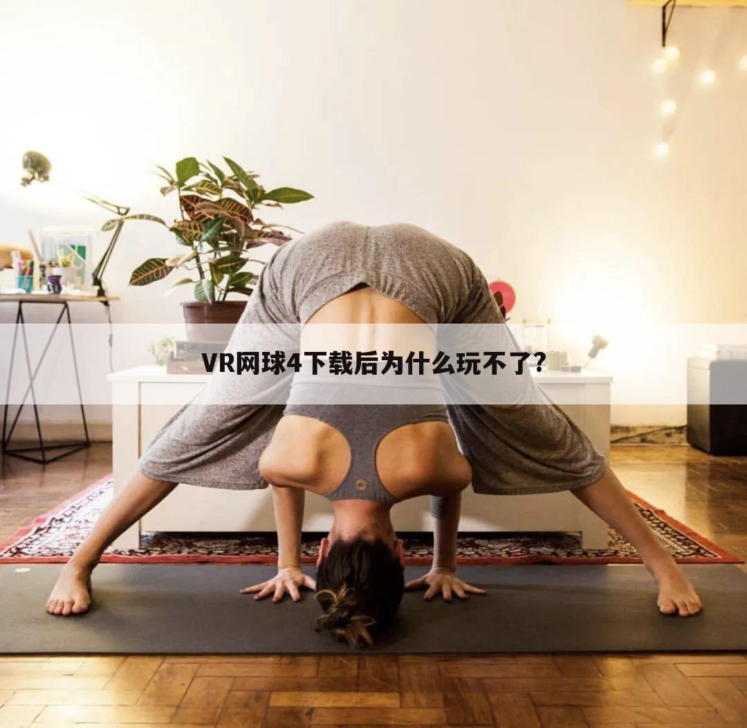 VR网球4下载后为什么玩不了?