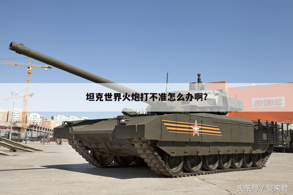 坦克世界火炮打不准怎么办啊?