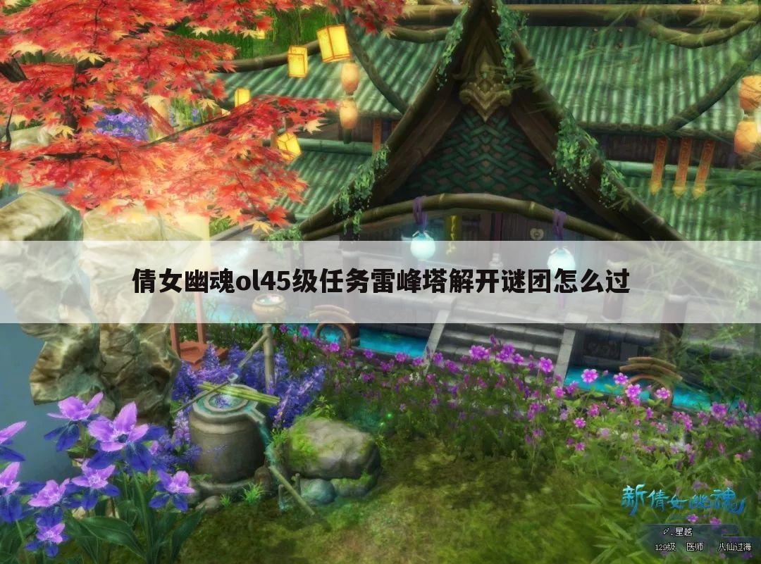 倩女幽魂ol45级任务雷峰塔解开谜团怎么过