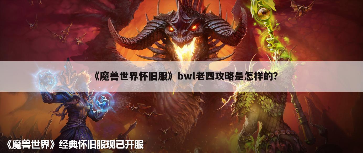 《魔兽世界怀旧服》bwl老四攻略是怎样的?