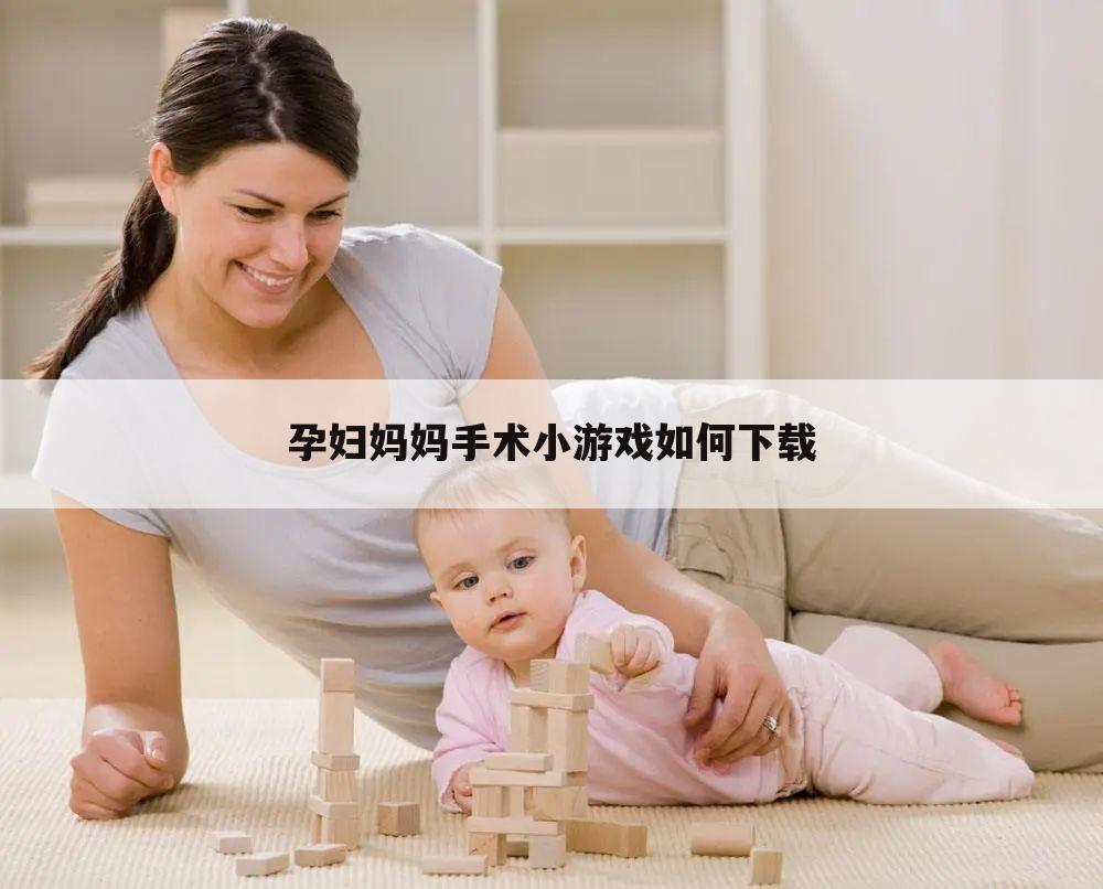 孕妇妈妈手术小游戏如何下载