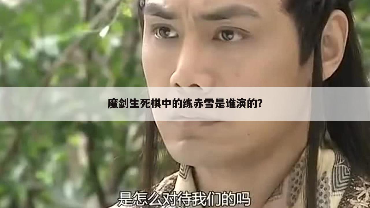 魔剑生死棋中的练赤雪是谁演的?