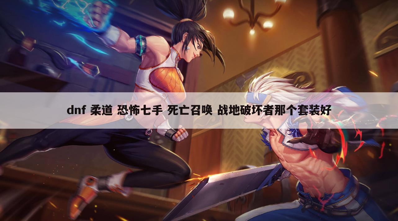 dnf 柔道 恐怖七手 死亡召唤 战地破坏者那个套装好