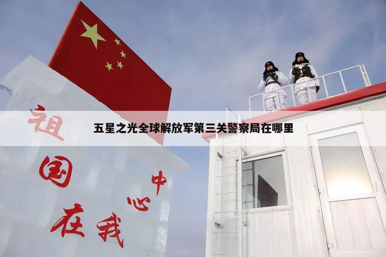 五星之光全球解放军第三关警察局在哪里