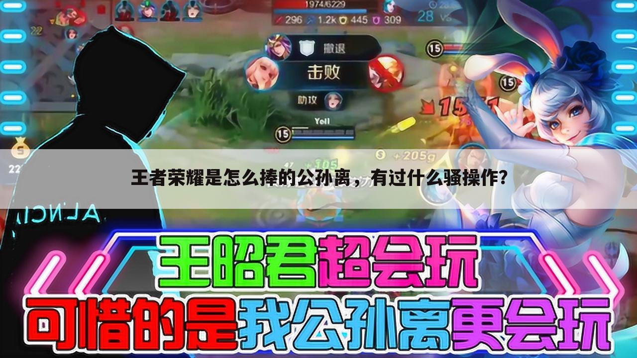 王者荣耀是怎么捧的公孙离，有过什么骚操作？