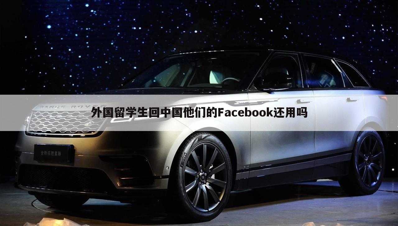 外国留学生回中国他们的Facebook还用吗