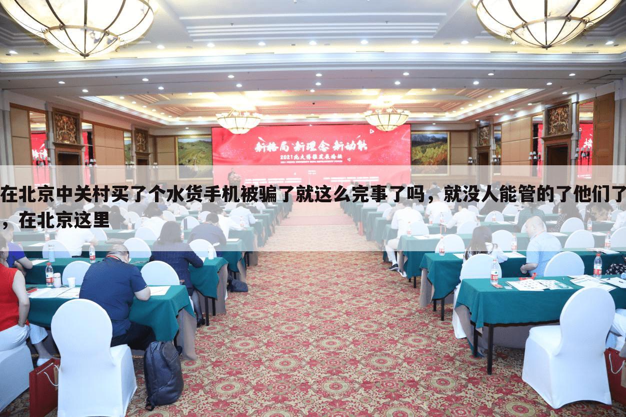 在北京中关村买了个水货手机被骗了就这么完事了吗,就没人能管的了他们了,在北京这里