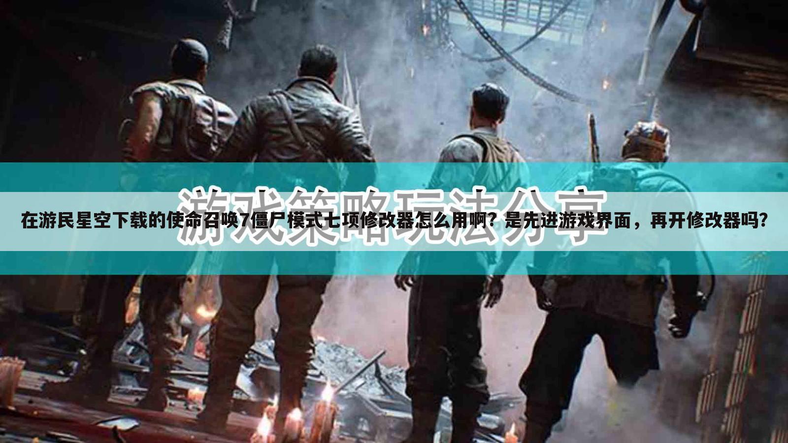在游民星空下载的使命召唤7僵尸模式七项修改器怎么用啊? 是先进游戏界面,再开修改器吗?