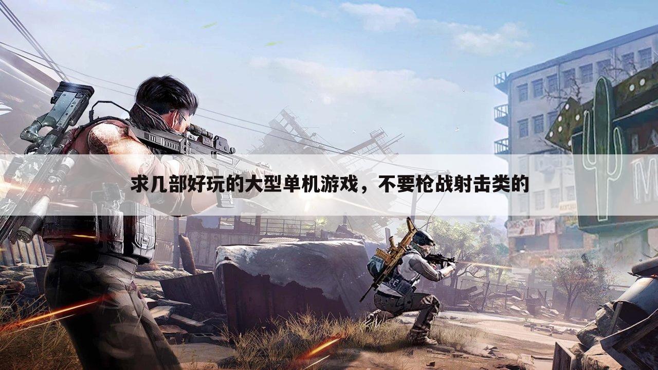 求几部好玩的大型单机游戏,不要枪战射击类的